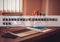 欧美有哪些区块链公司[欧美有哪些区块链公司名称]