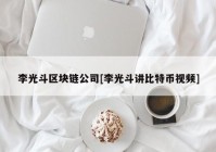 李光斗区块链公司[李光斗讲比特币视频]