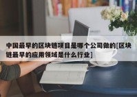 中国最早的区块链项目是哪个公司做的[区块链最早的应用领域是什么行业]