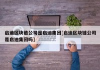 启迪区块链公司是启迪集团[启迪区块链公司是启迪集团吗]