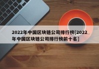 2022年中国区块链公司排行榜[2022年中国区块链公司排行榜前十名]