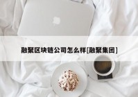 融聚区块链公司怎么样[融聚集团]