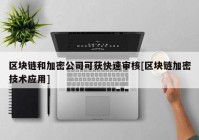 区块链和加密公司可获快速审核[区块链加密技术应用]