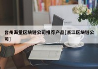 台州海量区块链公司推荐产品[浙江区块链公司]