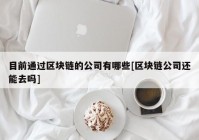 目前通过区块链的公司有哪些[区块链公司还能去吗]