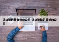 区块链网络有哪些公司[区块链做的最好的公司]