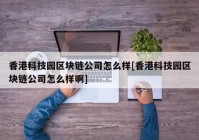 香港科技园区块链公司怎么样[香港科技园区块链公司怎么样啊]