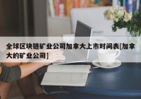 全球区块链矿业公司加拿大上市时间表[加拿大的矿业公司]