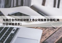 与央行合作的区块链上市公司股票会涨吗[央行区块链货币]