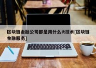 区块链金融公司都是用什么it技术[区块链金融服务]