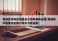 香港区块链投资基金公司有哪些业务[香港区块链集团有限公司东方财富网]