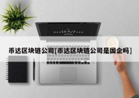 币达区块链公司[币达区块链公司是国企吗]