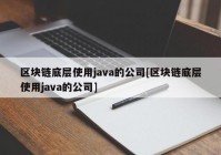 区块链底层使用java的公司[区块链底层使用java的公司]