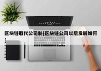 区块链取代公司制[区块链公司以后发展如何]