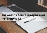 做区块链的公司会很容易倒闭吗[做区块链技术的公司有风险么]