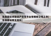 东南亚区块链资产交易平台有哪些公司上市[东南亚证券交易所]