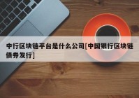 中行区块链平台是什么公司[中国银行区块链债券发行]