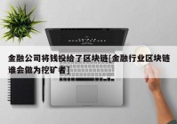 金融公司将钱投给了区块链[金融行业区块链谁会做为挖矿者]