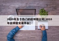 2018年五个热门的区块链公司[2018年区块链交易平台]