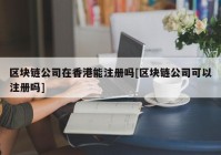 区块链公司在香港能注册吗[区块链公司可以注册吗]