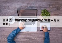 面试了一家区块链公司[区块链公司招人能应聘吗]