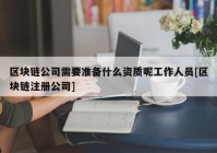 区块链公司需要准备什么资质呢工作人员[区块链注册公司]