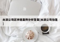 水滴公司区块链案例分析答案[水滴公司估值]