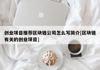 创业项目推荐区块链公司怎么写简介[区块链有关的创业项目]