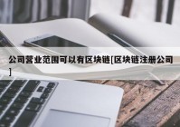 公司营业范围可以有区块链[区块链注册公司]