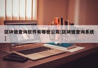 区块链查询软件有哪些公司[区块链查询系统]