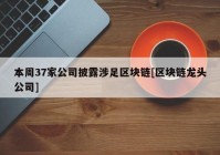 本周37家公司披露涉足区块链[区块链龙头公司]