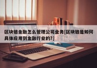 区块链金融怎么管理公司业务[区块链是如何具体应用到金融行业的?]