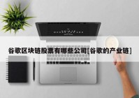 谷歌区块链股票有哪些公司[谷歌的产业链]