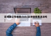 区块链公司推销cbdc[区块链销售违法吗]