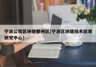 宁波公司区块链鄞州区[宁波区块链技术应用研究中心]