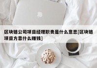 区块链公司项目经理职责是什么意思[区块链项目方靠什么赚钱]