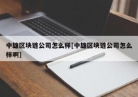 中雄区块链公司怎么样[中雄区块链公司怎么样啊]