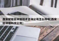 西安赋能区块链技术咨询公司怎么样呀[西安区块链科技公司]